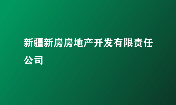 新疆新房房地产开发有限责任公司