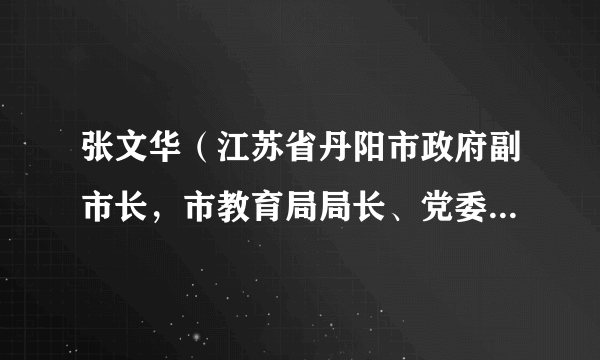 张文华（江苏省丹阳市政府副市长，市教育局局长、党委书记、市委教育工委书记）