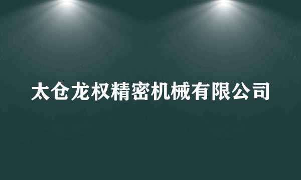 太仓龙权精密机械有限公司