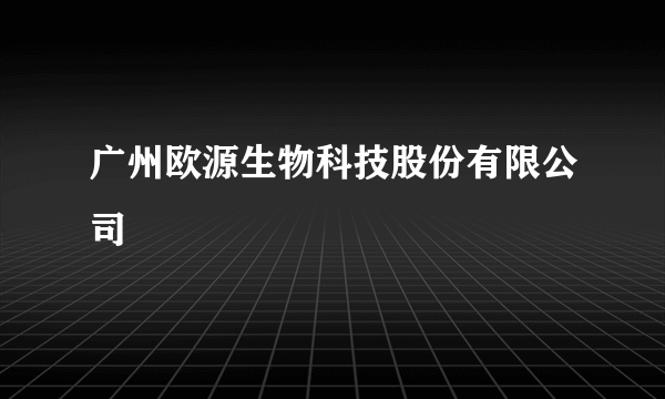 广州欧源生物科技股份有限公司