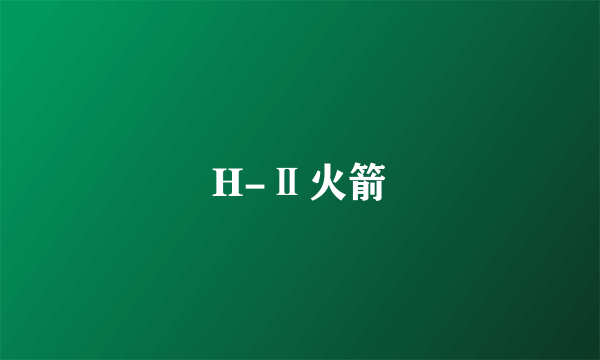 H-Ⅱ火箭