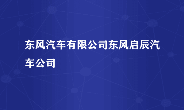 东风汽车有限公司东风启辰汽车公司