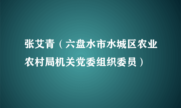 张艾青（六盘水市水城区农业农村局机关党委组织委员）