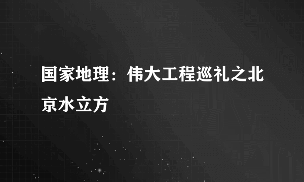 国家地理：伟大工程巡礼之北京水立方