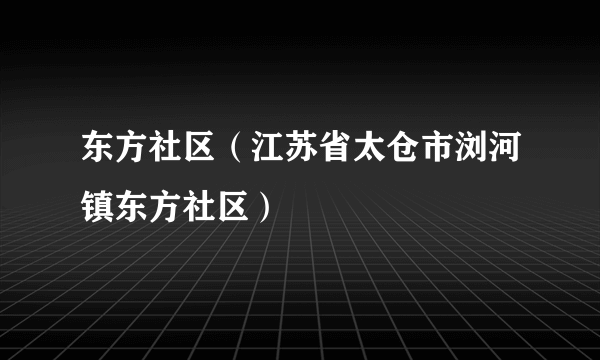 东方社区（江苏省太仓市浏河镇东方社区）