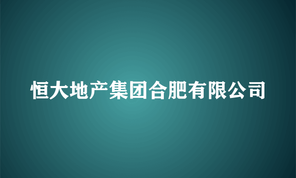 恒大地产集团合肥有限公司