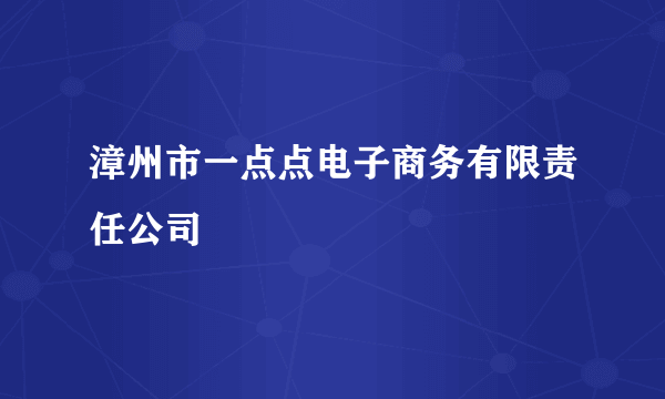 漳州市一点点电子商务有限责任公司