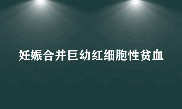 妊娠合并巨幼红细胞性贫血