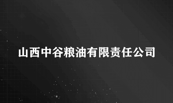 山西中谷粮油有限责任公司