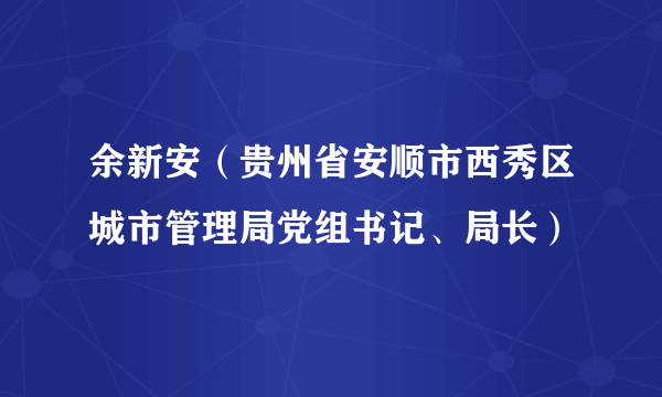 余新安（贵州省安顺市西秀区城市管理局党组书记、局长）