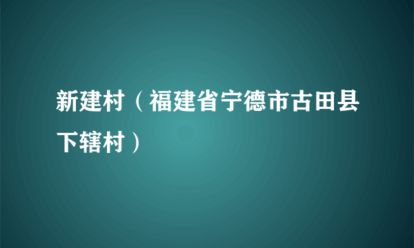 新建村（福建省宁德市古田县下辖村）