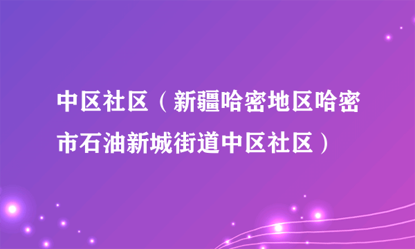 中区社区（新疆哈密地区哈密市石油新城街道中区社区）