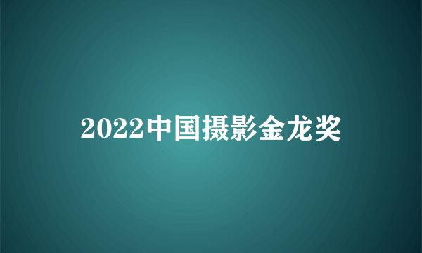 2022中国摄影金龙奖