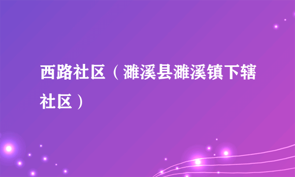 西路社区（濉溪县濉溪镇下辖社区）