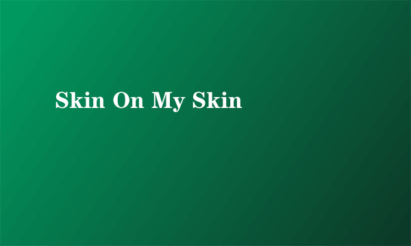 Skin On My Skin