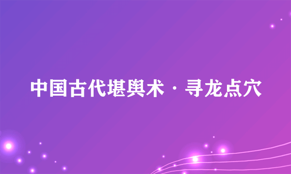 中国古代堪舆术·寻龙点穴