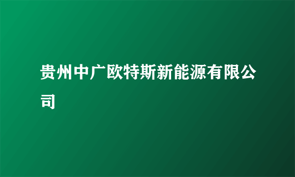 贵州中广欧特斯新能源有限公司