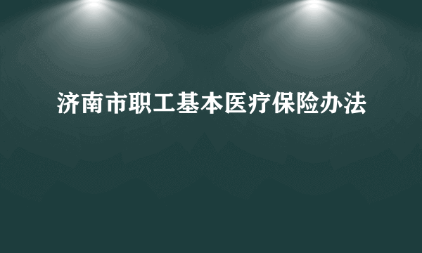 济南市职工基本医疗保险办法