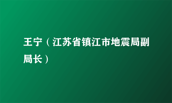 王宁（江苏省镇江市地震局副局长）