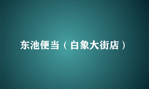 东池便当（白象大街店）