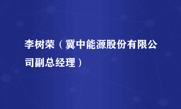 李树荣（冀中能源股份有限公司副总经理）