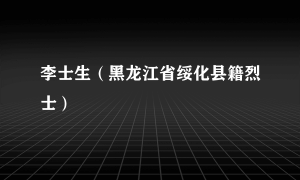 李士生（黑龙江省绥化县籍烈士）