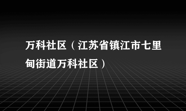 万科社区（江苏省镇江市七里甸街道万科社区）