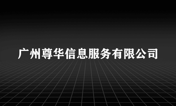 广州尊华信息服务有限公司