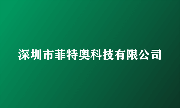 深圳市菲特奥科技有限公司