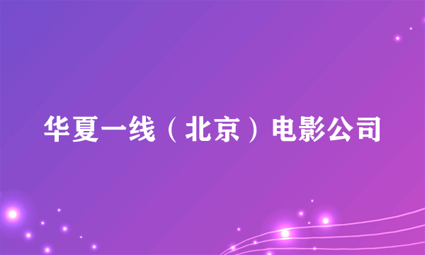 华夏一线（北京）电影公司