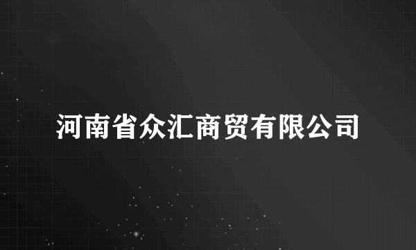 河南省众汇商贸有限公司