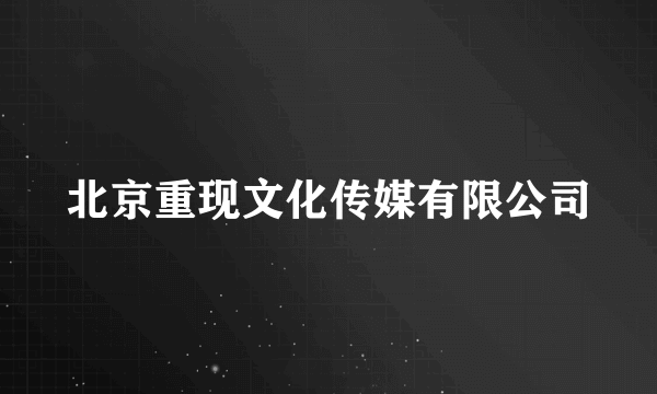 北京重现文化传媒有限公司