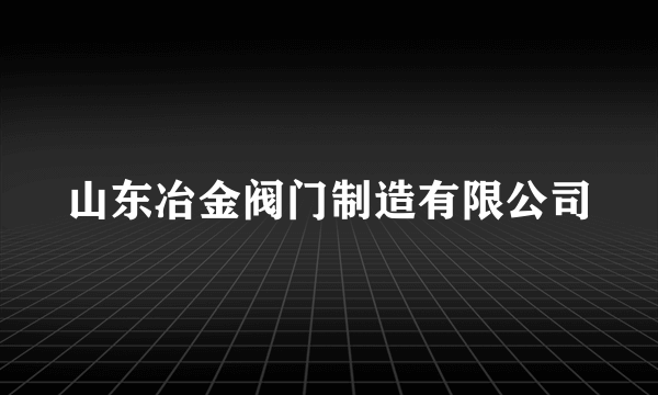 山东冶金阀门制造有限公司