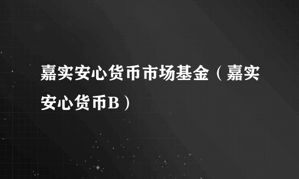 嘉实安心货币市场基金（嘉实安心货币B）