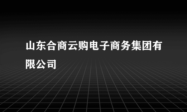 山东合商云购电子商务集团有限公司