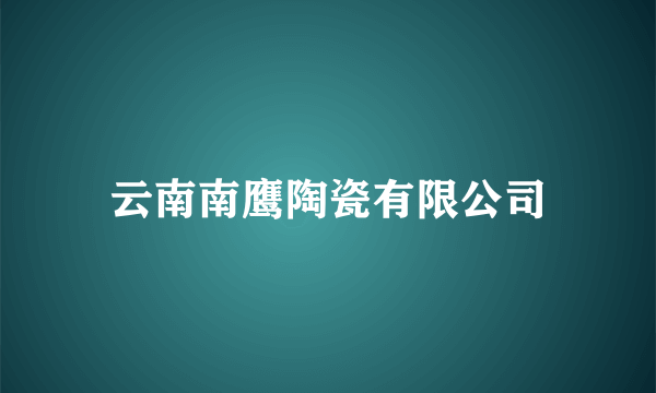 云南南鹰陶瓷有限公司