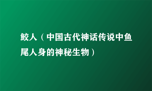 鲛人（中国古代神话传说中鱼尾人身的神秘生物）