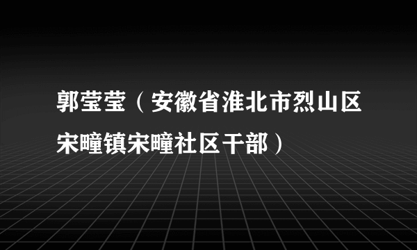 郭莹莹（安徽省淮北市烈山区宋疃镇宋疃社区干部）