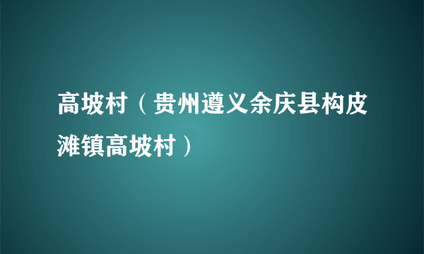 高坡村（贵州遵义余庆县构皮滩镇高坡村）