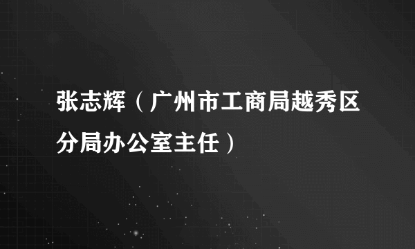 张志辉（广州市工商局越秀区分局办公室主任）