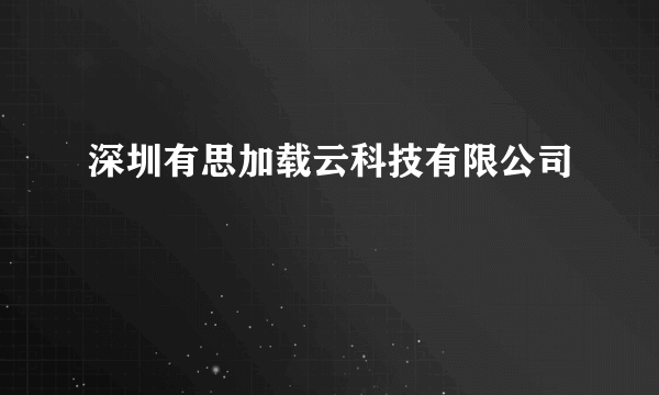 深圳有思加载云科技有限公司