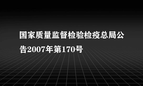 国家质量监督检验检疫总局公告2007年第170号