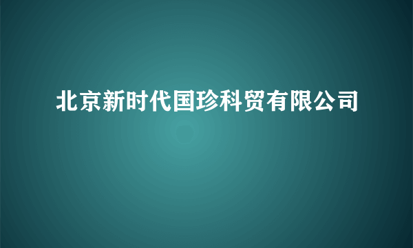 北京新时代国珍科贸有限公司