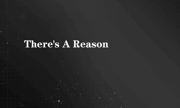 There's A Reason