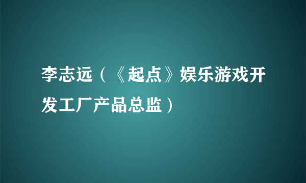 李志远（《起点》娱乐游戏开发工厂产品总监）