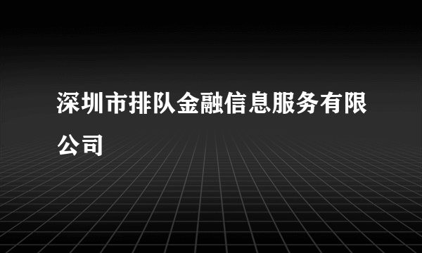 深圳市排队金融信息服务有限公司