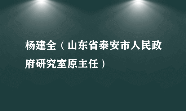 杨建全（山东省泰安市人民政府研究室原主任）