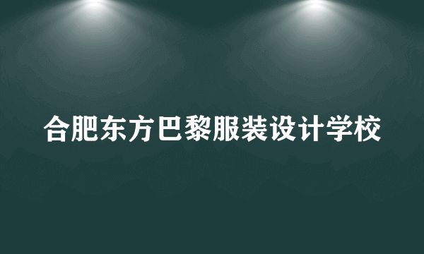 合肥东方巴黎服装设计学校