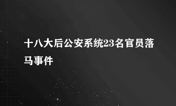 十八大后公安系统23名官员落马事件