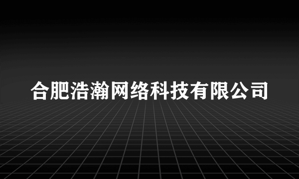 合肥浩瀚网络科技有限公司